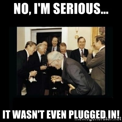 Rich Men Laughing - No, I'm Serious... It wasn't even plugged in!