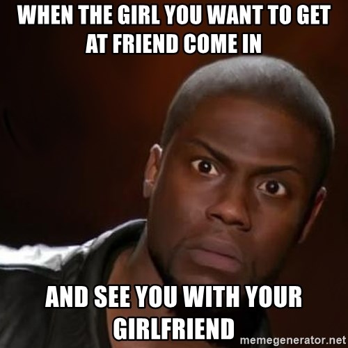 kevin hart nigga - When the girl you want to get at friend come in  And see you with your girlfriend