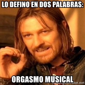 One Does Not Simply - LO DEFINO EN DOS PALABRAS: ORGASMO MUSICAL