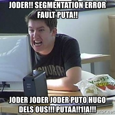 Angry Gary - joder!! Segmentation error fault puta!! joder joder joder puto hugo dels ous!!! putaa!!1!a!!!