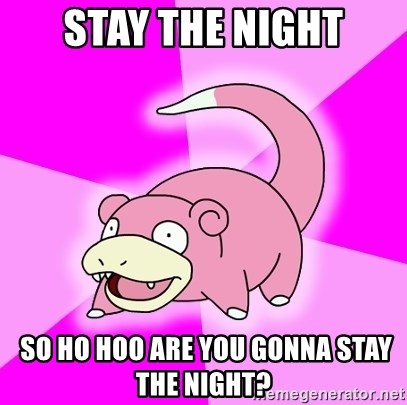 Slowpoke - Stay The Night  so ho hoo are you gonna stay the night?