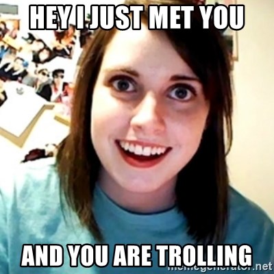 Overly Obsessed Girlfriend - hey i just met you and you are trolling