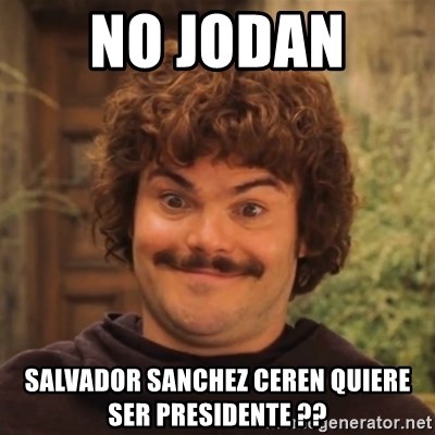 Nacholibre - no jodan  salvador sanchez ceren quiere ser presidente ??
