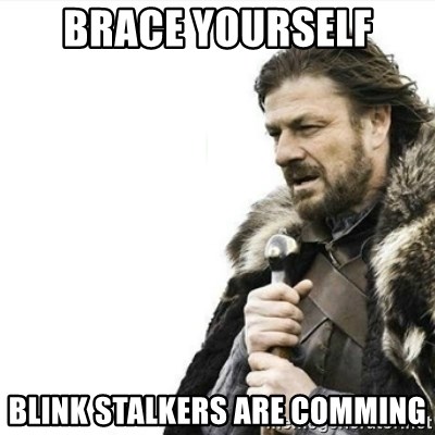 Prepare yourself - brace yourself blink stalkers are comming