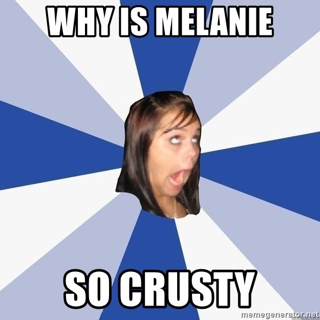 Annoying Facebook Girl - Why Is Melanie So Crusty