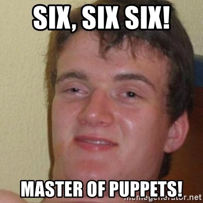 really high guy - Six, six six! Master of puppets!