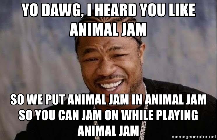 Yo Dawg - Yo Dawg, I Heard You Like Animal Jam So We Put Animal Jam In Animal Jam So you Can Jam On While Playing Animal jam