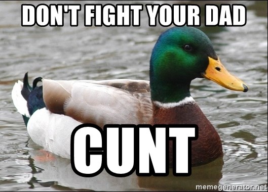 Actual Advice Mallard 1 - don't fight your dad cunt
