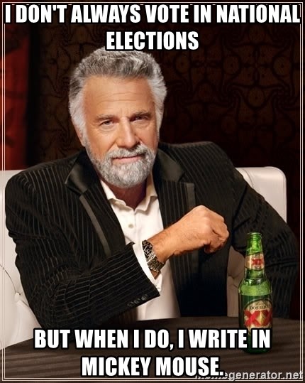 The Most Interesting Man In The World - i don't always vote in national elections but when i do, i write in mickey mouse.