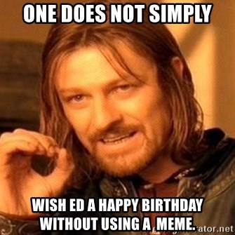 One Does Not Simply - One does not simply wish ed a happy birthday without using a  meme.