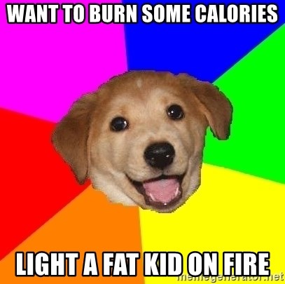 Advice Dog - Want to burn some calories light a fat kid on fire
