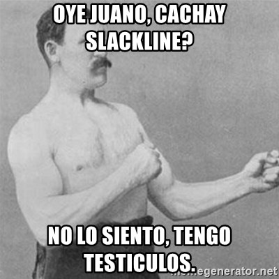 overly manlyman - Oye juano, Cachay Slackline? no lo siento, tengo testiculos.