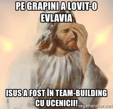 Facepalm Jesus - Pe Grapini a lovit-o evlavia  ISUS A FOST ÎN TEAM-BUILDING CU UCENICII!