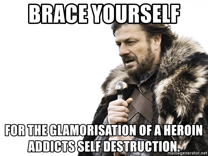 Winter is Coming - Brace yourself  For the glamorisation of a heroin addicts self destruction.