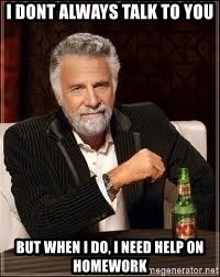 I don't always guy meme - I dont always talk to you but when i do, i need help on homework