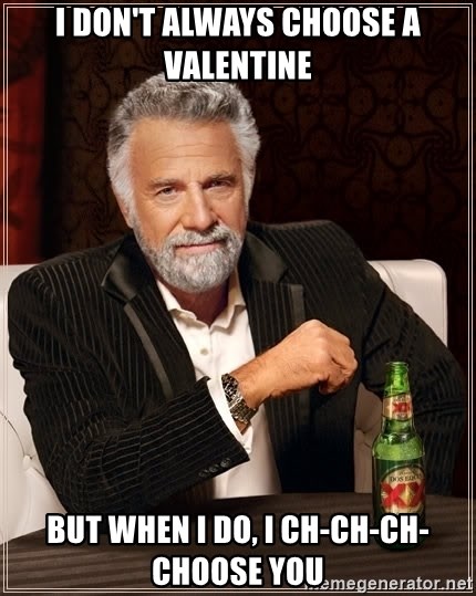 The Most Interesting Man In The World - I don't always choose a valentine but when i do, I ch-ch-ch-choose you