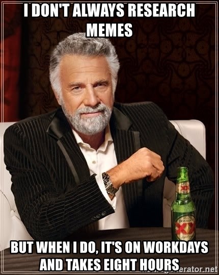 The Most Interesting Man In The World - I don't always research memes BUT WHEN i DO, it's on workdays and takes eight hours