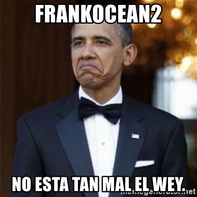 Not Bad Obama - FrankOcean2 no esta tan mal el wey.
