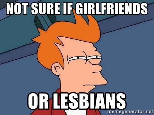 Confused Fry - Not sure if girlfriends  or lesbians