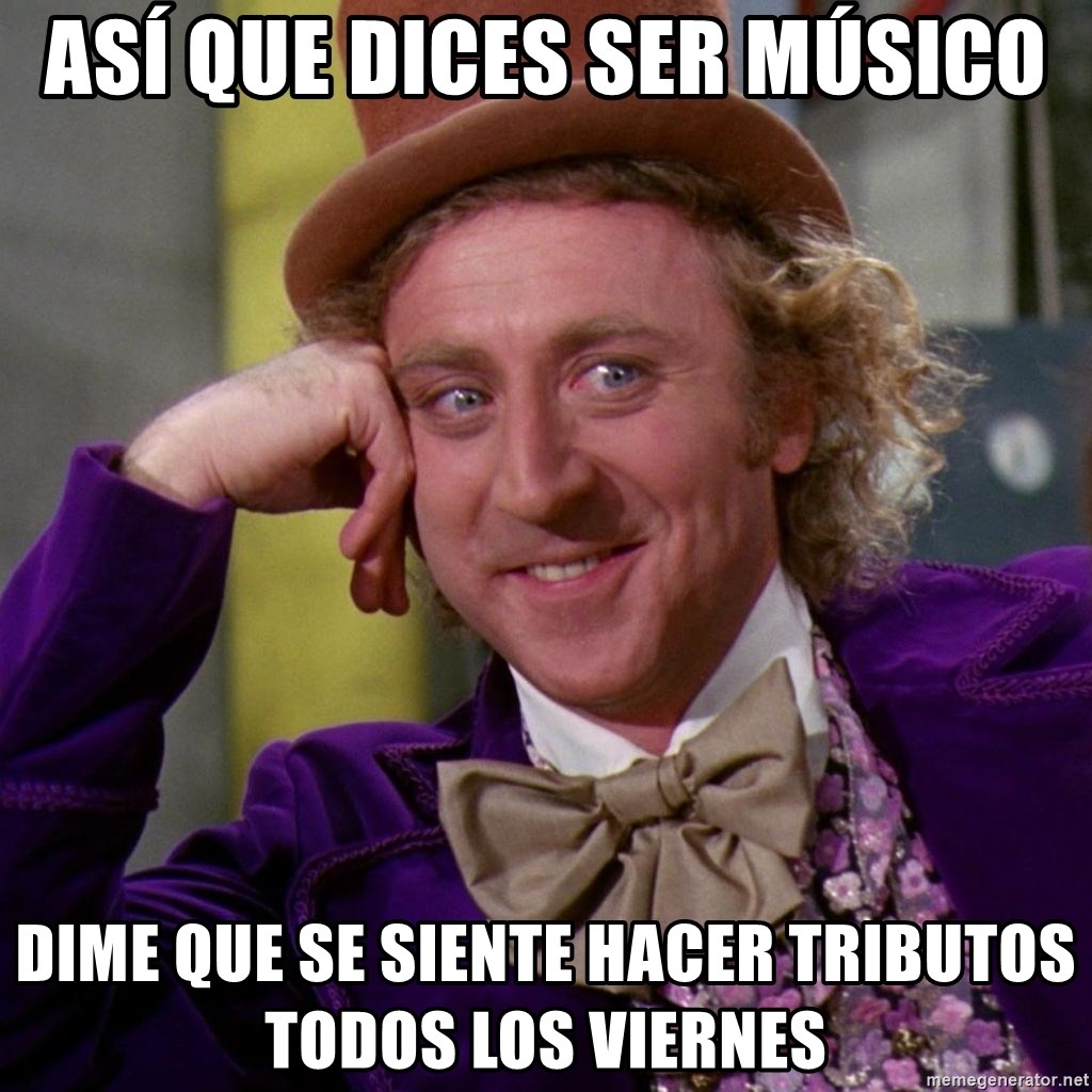 Willy Wonka - ASÍ que DICES ser músico dime que se siente hacer tributos todos los viernes