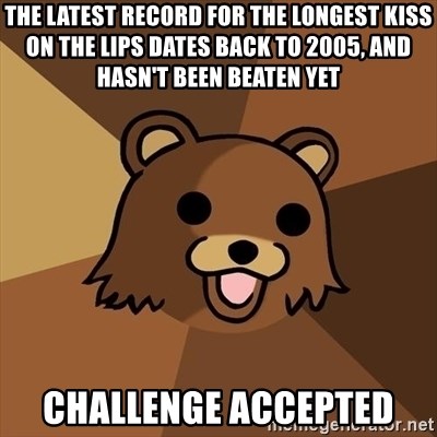 Pedobear - the latest record for the longest kiss on the lips dates back to 2005, and hasn't been beaten yet challenge accepted