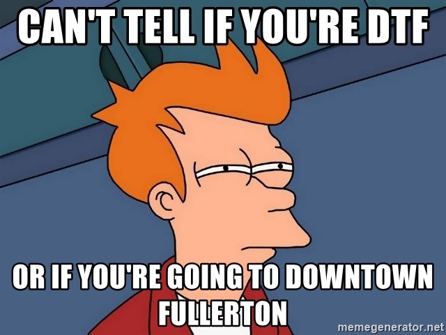 Futurama Fry - Can't tell if you're DTF or if you're going to Downtown Fullerton
