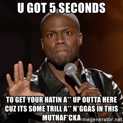 Kevin Hart - u got 5 seconds to get your hatin a** up outta here cuz its some trill a** N*ggas in this muthaf*cka