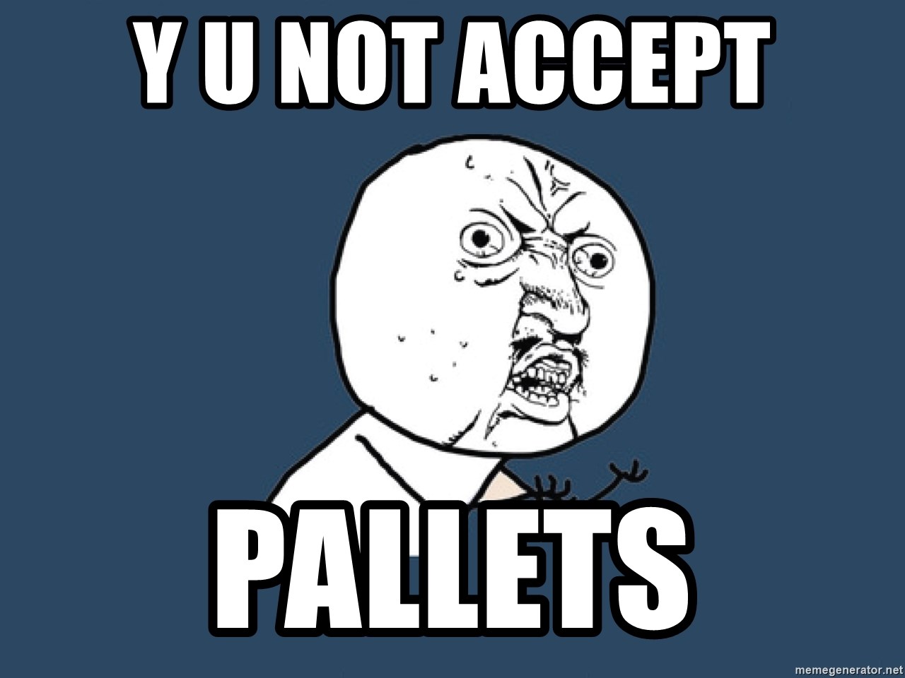 Y U No - y u not accept PALLETS