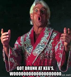Rick Flair  - Got drunk at keg's, wooooooooooooooooooo