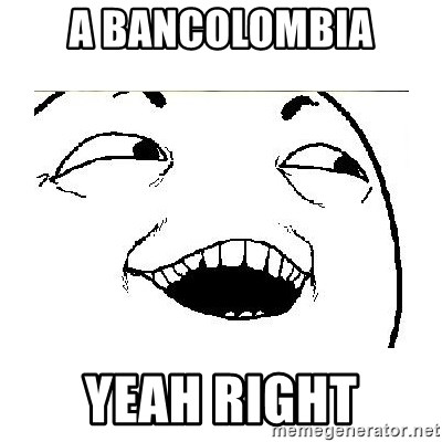 Yeah....Sure - a bancolombia yeah right