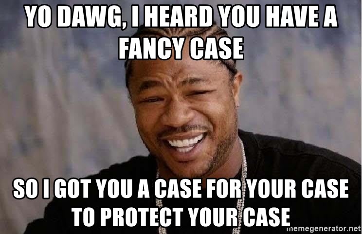Yo Dawg - yo dawg, i heard you have a fancy case so i got you a case for your case to protect your case