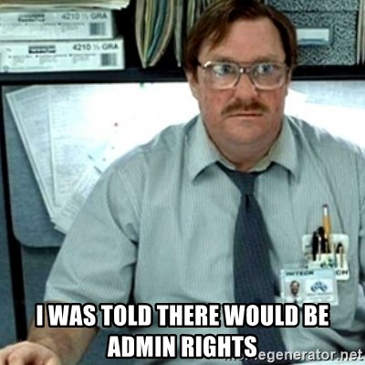 I was told there would be admin rights - Milton Office Space | Meme  Generator