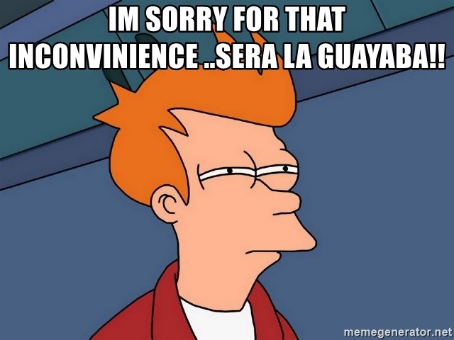 Futurama Fry - im sorry for that inconvinience ..sera la guayaba!!