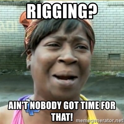 Ain't Nobody got time fo that - Rigging? ain't nobody got time for that!