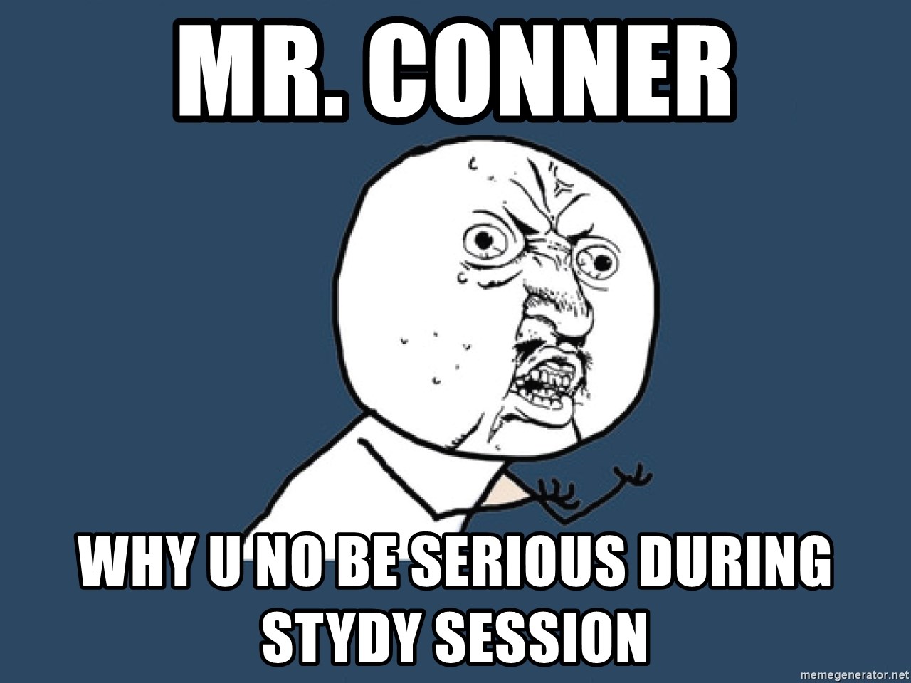Y U No - Mr. Conner Why u no be serious during Stydy session