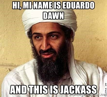 Osama Bin Laden - hi, mi name is eduardo dawn and this is jackass