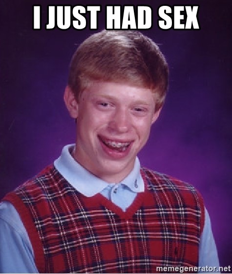 Bad Luck Brian - I just had sex