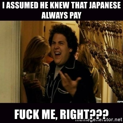 fuck me right jonah hill - I assumed he knew that japanese always pay fuck me, right???