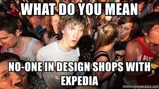Sudden Realization Ralph - WHAT DO YOU MEAN NO-ONE IN DESIGN SHOPS WITH EXPEDIA
