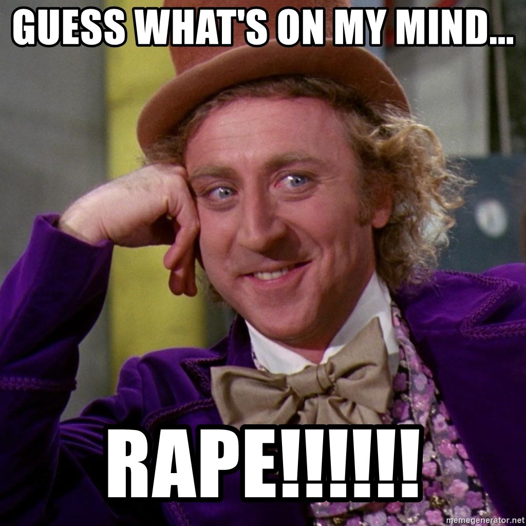 Willy Wonka - Guess what's on my mind... rape!!!!!!