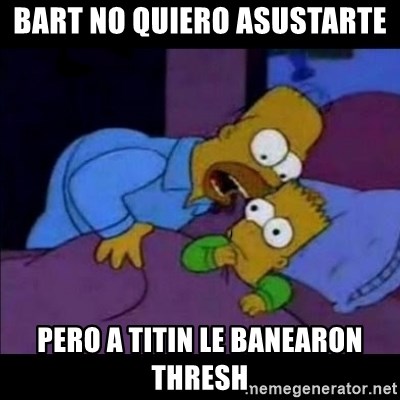 homero bart - bART NO QUIERO ASUSTARTE  PERO A TITIN LE BANEARON THRESH