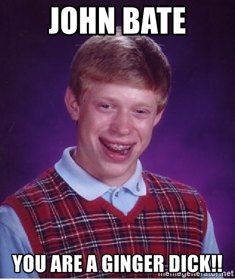 Bad Luck Brian - John bate You are a ginger dick!!