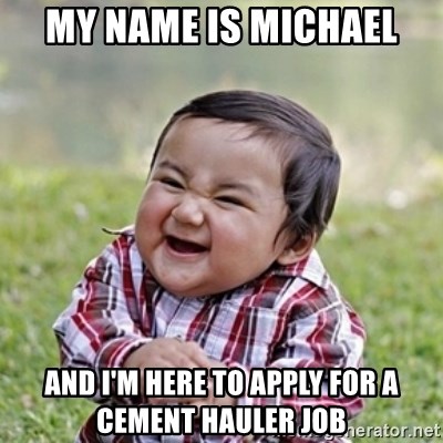 evil toddler kid2 - My name is Michael And I'm here to apply for a cement hauler job