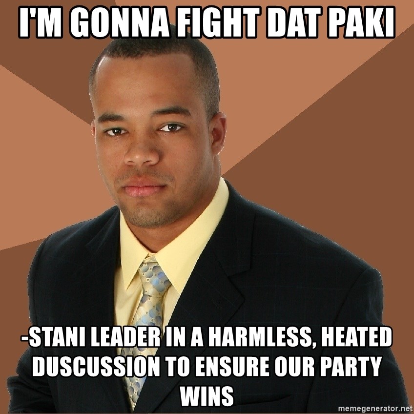 Successful Black Man - I'm gonna fight dat paki -stani leader in a harmless, heated duscussion to ensure our party wins