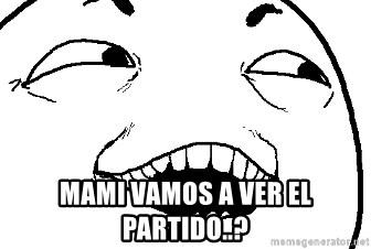 I see what you did there - mami vamos a ver el partido..?