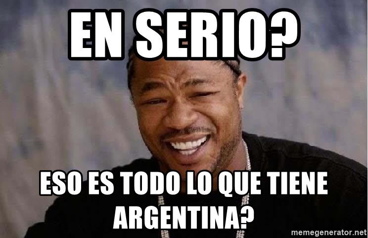 Yo Dawg - En serio?   Eso es todo lo que tiene Argentina?
