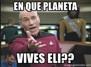 Captain Picard - en que planeta vives eli??