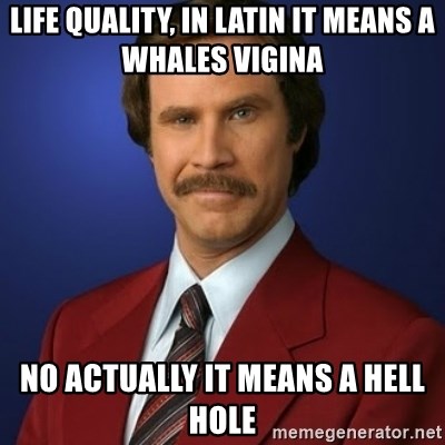 Anchorman Birthday - life quality, in latin it means a whales vigina no actually it means a hell hole
