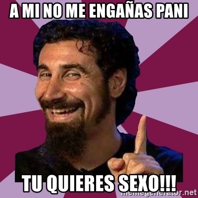 Serj Tankian - a mi no me engañas pani tu quieres sexo!!!
