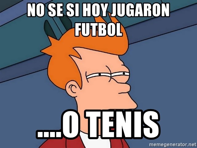 Futurama Fry - No se si hoy jugaron futbol ....o tenis